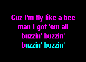 Cuz I'm fly like a bee
man I got 'em all

huzzin' huzzin'
huzzin' huzzin'
