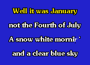 Well it was January
not the Fourth of July
A snow white momir'

and a clear blue sky
