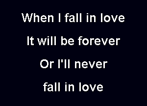 When Ifall in love

It will be forever

Or I'll never

fall in love