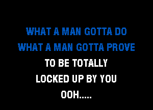 WHAT A MAN GOTTA DO
WHAT A MAN GOTTA PROVE
TO BE TOTALLY
LOCKED UP BY YOU
00H .....