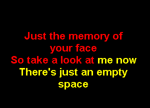 Just the memory of
your face

So take a look at me now
There's just an empty
space