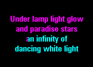 Under lamp light glow
and paradise stars

an infinity of
dancing white light
