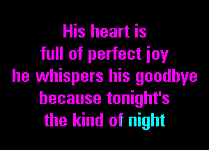 His heart is
full of perfect joy

he whispers his goodbye
because tonight's
the kind of night