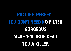 PlCTUBE-PEBFECT
YOU DON'T NEED N0 FILTER
GORGEOUS
MAKE 'EM DROP DEAD

YOU A KILLER l