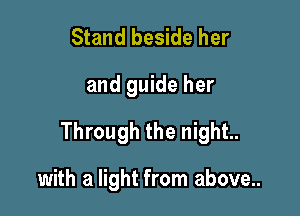 Stand beside her

and guide her

Through the night.

with a light from above...