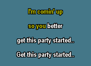 I'm comin' up

so you better

get this party started..

Get this party started..