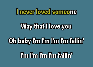 I never loved someone

Way that I love you

Oh baby I'm I'm I'm I'm fallin'

I'm I'm I'm I'm fallin'