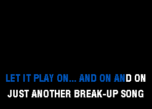 LET IT PLAY 0... AND ON AND ON
JUST ANOTHER BREAK-UP SONG