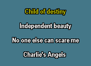 Child of destiny
Independent beauty

No one else can scare me

Charlie's Angels