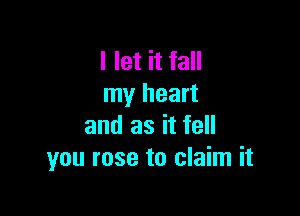 I let it fall
my heart

and as it fell
you rose to claim it