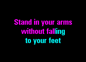 Stand in your arms

without falling
to your feet