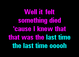 Well it felt
something died

'cause I knew that
that was the last time
the last time ooooh