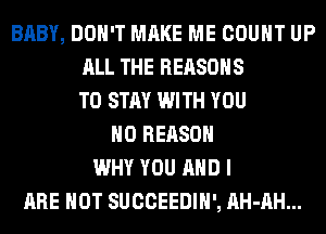 BABY, DON'T MAKE ME COUNT UP
ALL THE REASONS
TO STAY WITH YOU
H0 REASON
WHY YOU AND I
ARE NOT SUCCEEDIH', AH-AH...