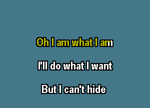 Oh I am what I am

I'll do what I want

But I can't hide