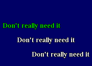 Don't really need it

Don't really need it

Don't really need it