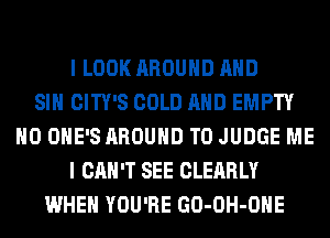 I LOOK AROUND AND
SIH CITY'S COLD AND EMPTY
H0 OHE'S AROUND T0 JUDGE ME
I CAN'T SEE CLEARLY
WHEN YOU'RE GO-OH-OHE