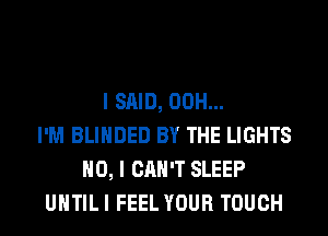 I SAID, 00H...
I'M BLIHDED BY THE LIGHTS
NO, I CAN'T SLEEP
UHTILI FEEL YOUR TOUCH