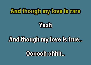 AndthoughlnyloueiSIare

Yeah

And though my love is true..

Ooooohohhh