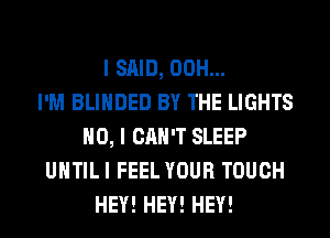 I SAID, 00H...

I'M BLIHDED BY THE LIGHTS
NO, I CAN'T SLEEP
UHTILI FEEL YOUR TOUCH
HEY! HEY! HEY!