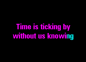 Time is ticking by

without us knowing