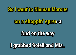 So I went to Nieman Marcus

on a shoppin' spree-a

And on the way

I grabbed Soleil and Mia..