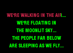 WE'RE WALKING IN THE AIR...
WE'RE FLOATING IN
THE MOONLIT SKY...
THE PEOPLE FAR BELOW
ARE SLEEPING AS WE FLY...