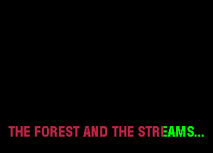 THE FOREST AND THE STREAMS...