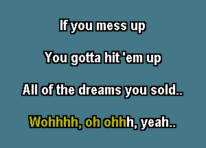 If you mess up

You gotta hit 'em up

All of the dreams you sold..

Wohhhh, oh ohhh, yeah..