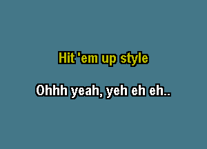 Hit 'em up style

Ohhh yeah, yeh eh eh..