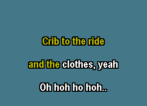 Crib to the ride

and the clothes, yeah

0h hoh ho hoh..