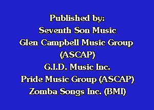 Published bw
Seventh Son Music
Glen Campbell Music Group
(ASCAP)

G.I.D. Music Inc.

Pride Music Group (ASCAP)
Zomba Songs Inc. (BMI)