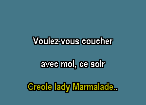 Voulez-vous coucher

avec moi, ce soir

Creole lady Marmalade..