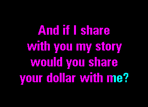 And if I share
with you my story

would you share
your dollar with me?