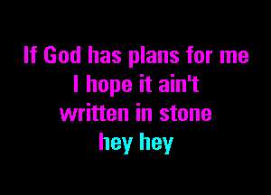 If God has plans for me
I hope it ain't

written in stone
hey hey