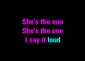 She's the one

She's the one
I say it loud