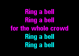 Ring a hell
Ring 3 hell

for the whole crowd
Ring 3 hell
Ring 3 hell