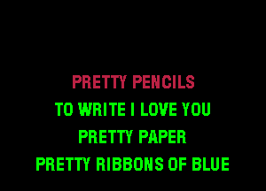 PRETTY PENCILS
TO WRITE I LOVE YOU
PRETTY PAPER
PRETTY RIBBOHS 0F BLUE