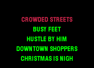 CROWDED STREETS
BUSY FEET
HUSTLE BY HIM
DOWNTOWN SHOPPERS

CHRISTMAS IS HIGH l