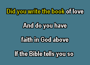 Did you write the book of love
And do you have

faith in God above

If the Bible tells you so