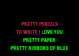 PRETTY PENCILS
TO WRITE I LOVE YOU
PRETTY PAPER
PRETTY RIBBOHS 0F BLUE