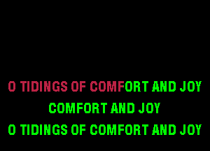 0 TIDIHGS 0F COMFORT AND JOY
COMFORT AND JOY
0 TIDIHGS 0F COMFORT AND JOY