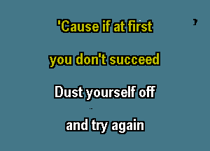 'Cause if at first

you don't succeed

Dust yourself off

and try again