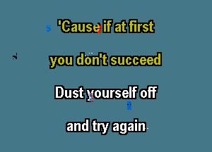 'Cause if at first

you d'o'n't succeed

Dust yourself off

and try again.