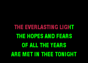 THE EUERLASTIHG LIGHT
THE HOPES AND FEARS
OF ALL THE YEARS
ARE MET IH THEE TONIGHT