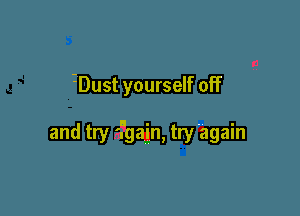 ZDust yourself off

and try '7gain, try 'again