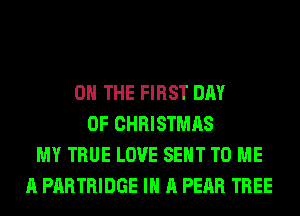 ON THE FIRST DAY
OF CHRISTMAS
MY TRUE LOVE SENT TO ME
A PARTRIDGE IN A PEAR TREE