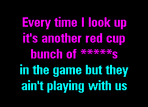 Every time I look up
it's another red cup
bunch of eee99396963
in the game but they
ain't playing with us