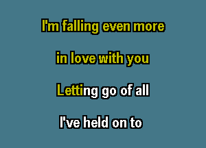 I'm falling even more

in love with you

Letting go of all

I've held on to