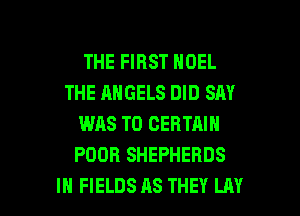 THE FIRST NOEL
THE ANGELS DID SAY
WAS T0 CERTAIN
POOH SHEPHERDS

IH FIELDS AS THEY LAY l