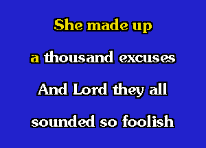 She made up
a thousand excuses

And Lord they all

sounded so foolish